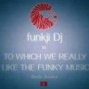 funkji Dj - TO WHICH WE REALLY LIKE THE FUNKY MUSIC ()