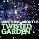 Twisted Garden - Something About Us