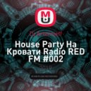 Dj Artemieff - Нouse Party На Кровати Radio RED FM #002 (Tech House)