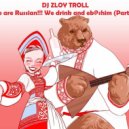 Zloy Troll - We are Russian. We drink and eb@shim (Part 6) ()