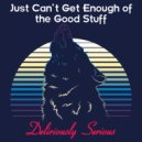 Deliriously Serious - Just Can\'t Get Enough Of The Good Stuff (Original Mix)