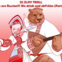 Zloy Troll - We are Russian. We drink and eb@shim (Part 15) ()