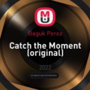 Baguk Perez - Catch the Moment (original)