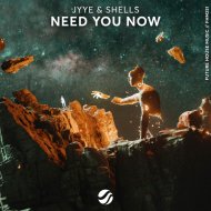 JYYE, SHELLS - Need You Now