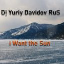 Dj Yuriy Davidov RuS - I Want the Sun (Original)